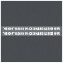 Load image into Gallery viewer, Bulk Case of 100 Sets - This Door To Remain Unlocked During Business Hours Sign, 1" High Text Adhesive Decal Clear Sticker 2x26 inches (Pack of 2)